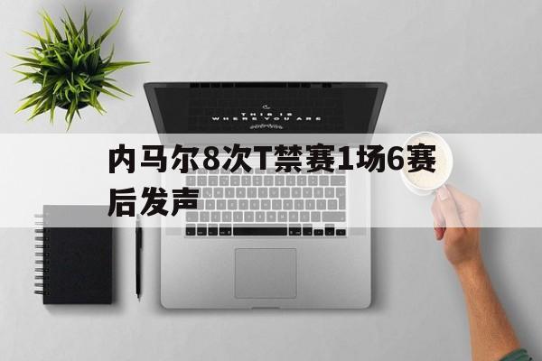 包含内马尔8次T禁赛1场6赛后发声的词条